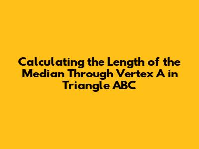 Calculating the Length of the Median Through Vertex A in Triangle ABC