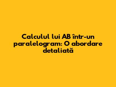 Calculul lui AB într-un paralelogram: O abordare detaliată