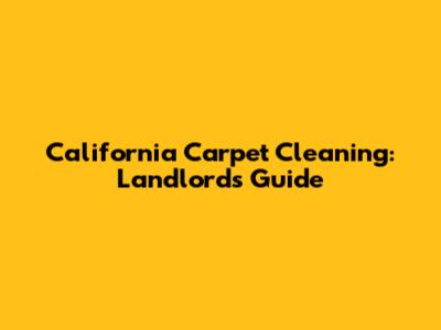 California Carpet Cleaning: Landlord's Guide