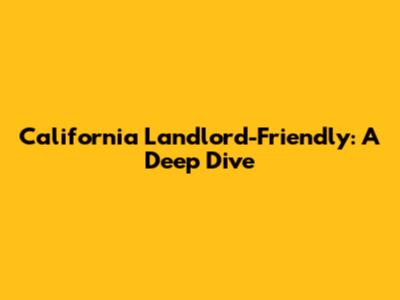 California Landlord-Friendly: A Deep Dive