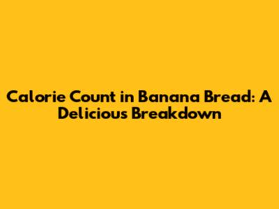 Calorie Count in Banana Bread: A Delicious Breakdown