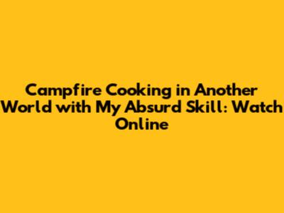 Campfire Cooking in Another World with My Absurd Skill: Watch Online