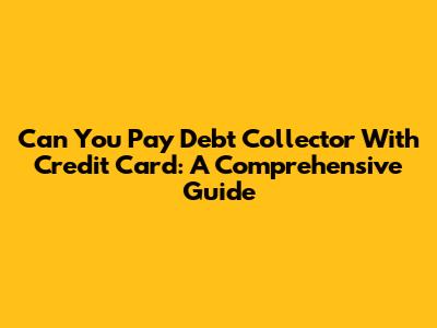 Can You Pay Debt Collector With Credit Card: A Comprehensive Guide