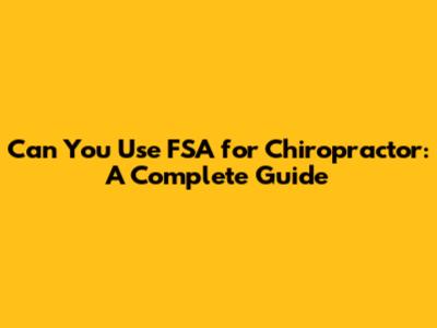 Can You Use FSA for Chiropractor: A Complete Guide
