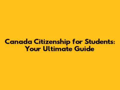 Canada Citizenship for Students: Your Ultimate Guide