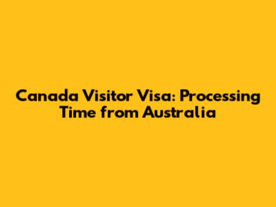 Canada Visitor Visa: Processing Time from Australia