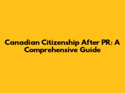 Canadian Citizenship After PR: A Comprehensive Guide