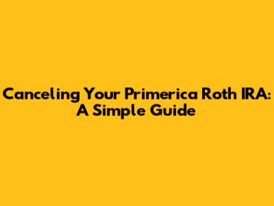 Canceling Your Primerica Roth IRA: A Simple Guide