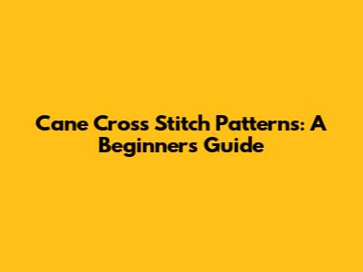 Cane Cross Stitch Patterns: A Beginner's Guide