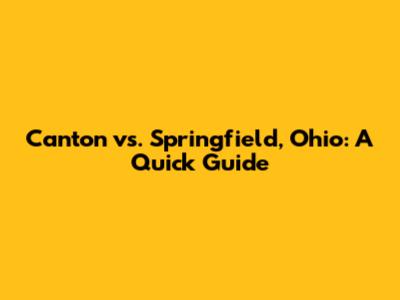 Canton vs. Springfield, Ohio: A Quick Guide