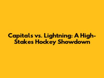 Capitals vs. Lightning: A High-Stakes Hockey Showdown