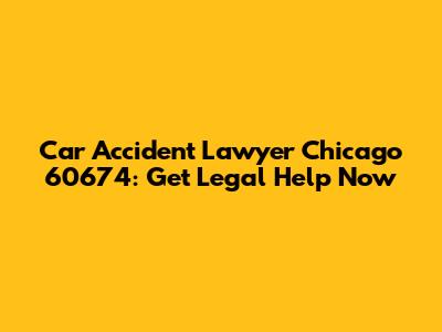 Car Accident Lawyer Chicago 60674: Get Legal Help Now