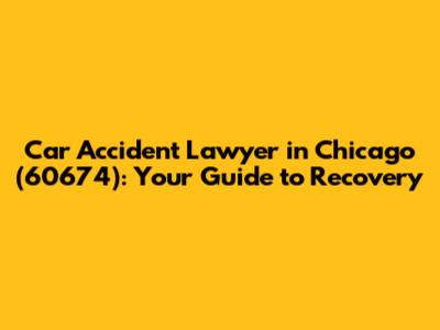 Car Accident Lawyer in Chicago (60674): Your Guide to Recovery