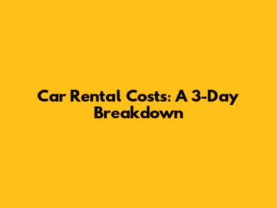 Car Rental Costs: A 3-Day Breakdown