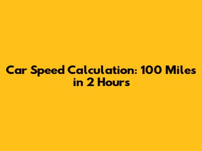 Car Speed Calculation: 100 Miles in 2 Hours