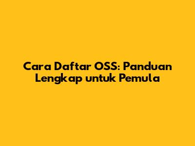Cara Daftar OSS: Panduan Lengkap untuk Pemula