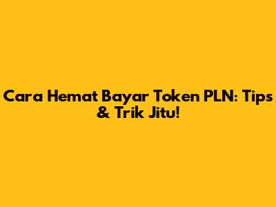 Cara Hemat Bayar Token PLN: Tips & Trik Jitu!