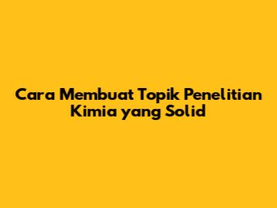 Cara Membuat Topik Penelitian Kimia yang Solid