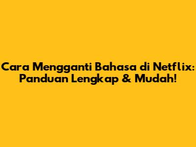 Cara Mengganti Bahasa di Netflix: Panduan Lengkap & Mudah!