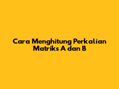 Cara Menghitung Perkalian Matriks A dan B