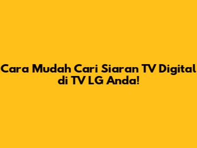 Cara Mudah Cari Siaran TV Digital di TV LG Anda!