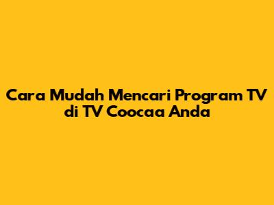 Cara Mudah Mencari Program TV di TV Coocaa Anda