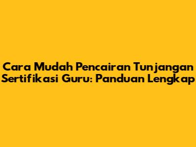 Cara Mudah Pencairan Tunjangan Sertifikasi Guru: Panduan Lengkap