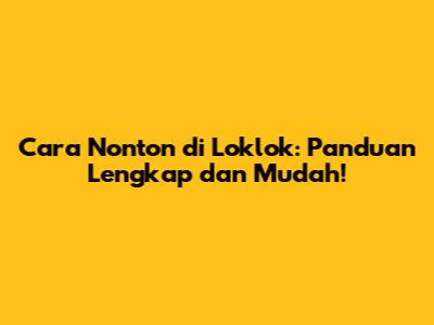 Cara Nonton di Loklok: Panduan Lengkap dan Mudah!
