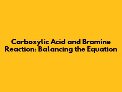 Carboxylic Acid and Bromine Reaction: Balancing the Equation