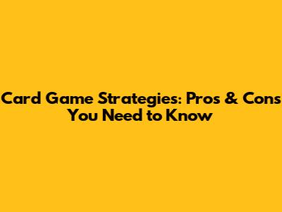 Card Game Strategies: Pros & Cons You Need to Know