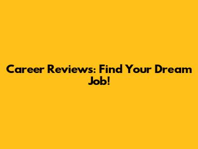 Career Reviews: Find Your Dream Job!