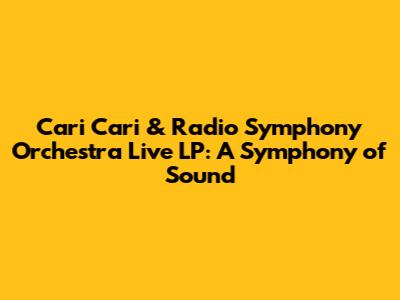 Cari Cari & Radio Symphony Orchestra Live LP: A Symphony of Sound