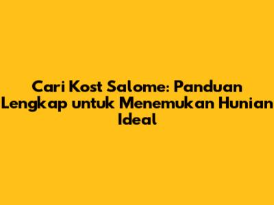 Cari Kost Salome: Panduan Lengkap untuk Menemukan Hunian Ideal