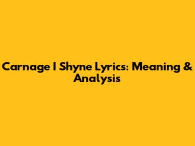 Carnage I Shyne Lyrics: Meaning & Analysis