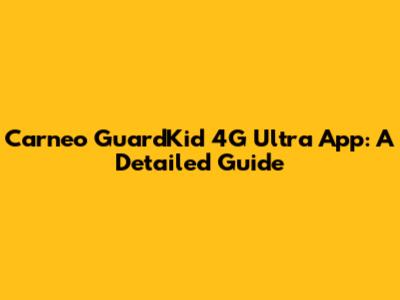 Carneo GuardKid 4G Ultra App: A Detailed Guide