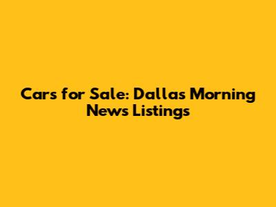 Cars for Sale: Dallas Morning News Listings