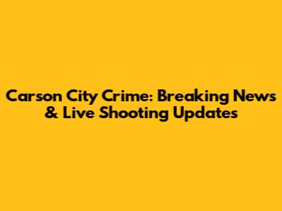 Carson City Crime: Breaking News & Live Shooting Updates