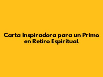 Carta Inspiradora para un Primo en Retiro Espiritual