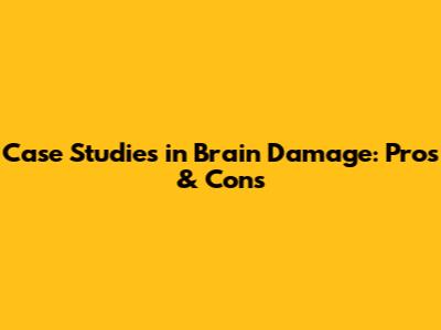 Case Studies in Brain Damage: Pros & Cons