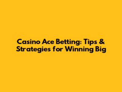 Casino Ace Betting: Tips & Strategies for Winning Big