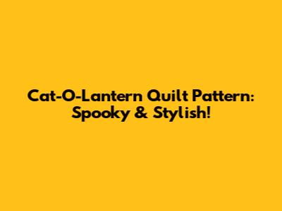Cat-O-Lantern Quilt Pattern: Spooky & Stylish!