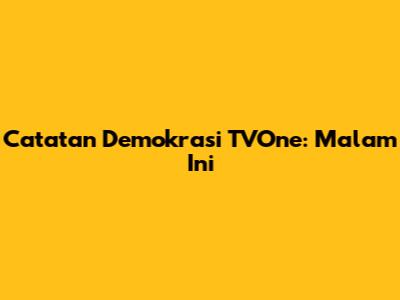 Catatan Demokrasi TVOne: Malam Ini