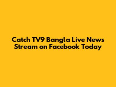 Catch TV9 Bangla Live News Stream on Facebook Today