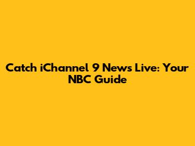 Catch iChannel 9 News Live: Your NBC Guide