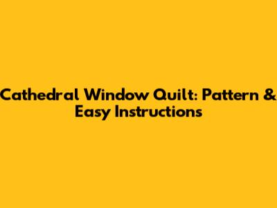 Cathedral Window Quilt: Pattern & Easy Instructions