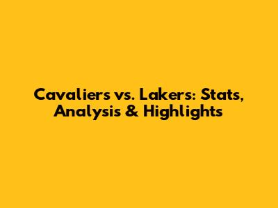 Cavaliers vs. Lakers: Stats, Analysis & Highlights