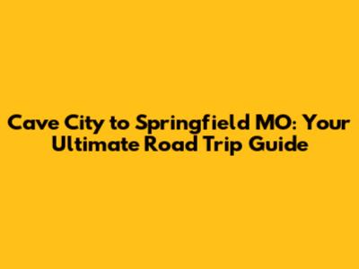 Cave City to Springfield MO: Your Ultimate Road Trip Guide