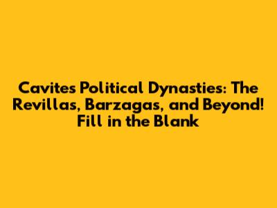 Cavite's Political Dynasties: The Revillas, Barzagas, and Beyond! Fill in the Blank