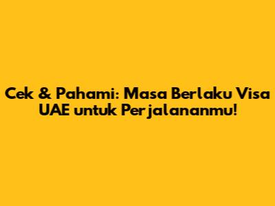 Cek & Pahami: Masa Berlaku Visa UAE untuk Perjalananmu!