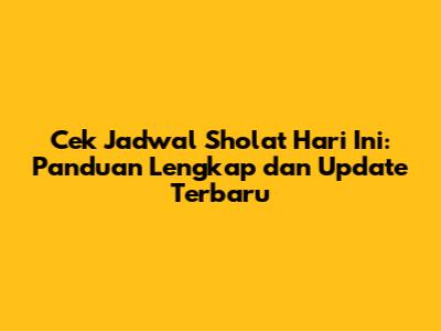 Cek Jadwal Sholat Hari Ini: Panduan Lengkap dan Update Terbaru